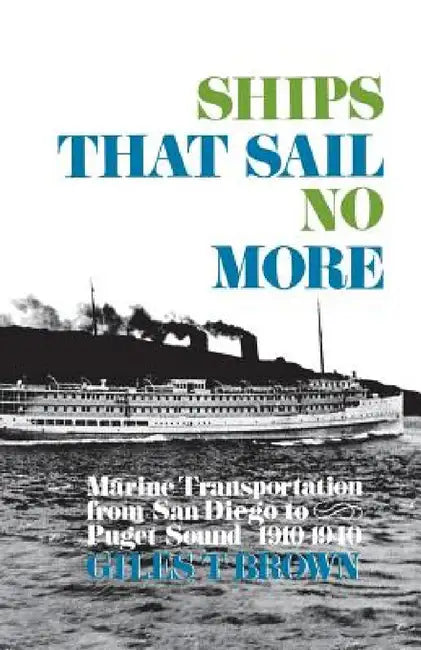 Ships That Sail No More: Marine Transportation from San Diego to Puget Sound 1910-1940 by Giles T. Brown
