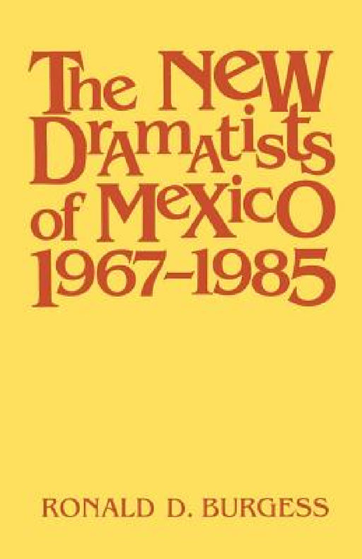 The New Dramatists of Mexico 1967-1985 by Ronald D. Burgess