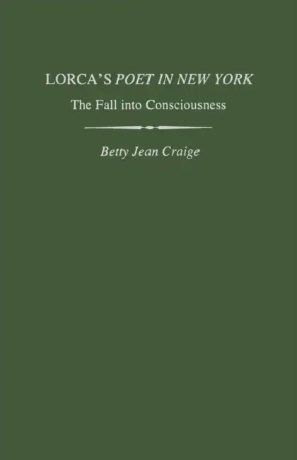 Lorca's Poet in New York: The Fall Into Consciousness by Betty Jean Craige