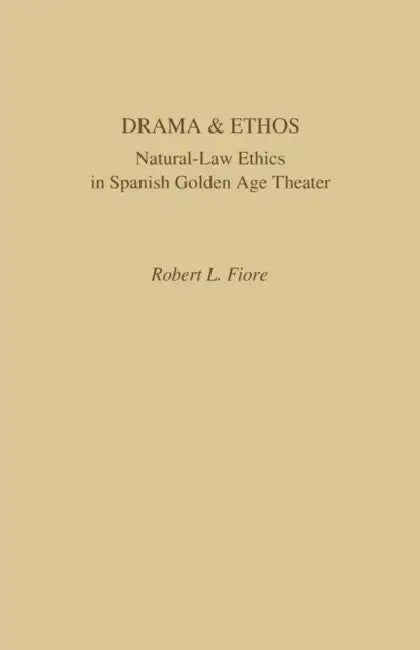Drama and Ethos: Natural-Law Ethics in Spanish Golden Age Theater by Robert L. Fiore