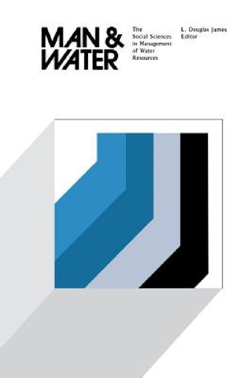 Man and Water: The Social Sciences in Management of Water Resources by L. Douglas James