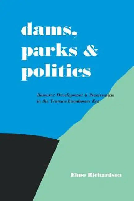 Dams, Parks and Politics: Resource Development and Preservation the Truman-Eisenhower Era by Elmo Richardson