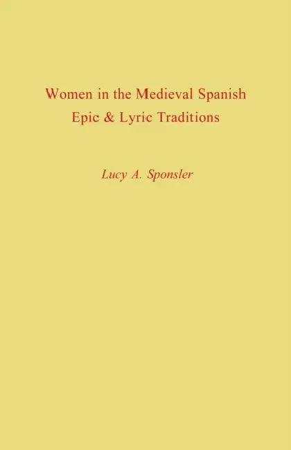 Women in the Medieval Spanish Epic and Lyric Traditions by Lucy A. Sponsler