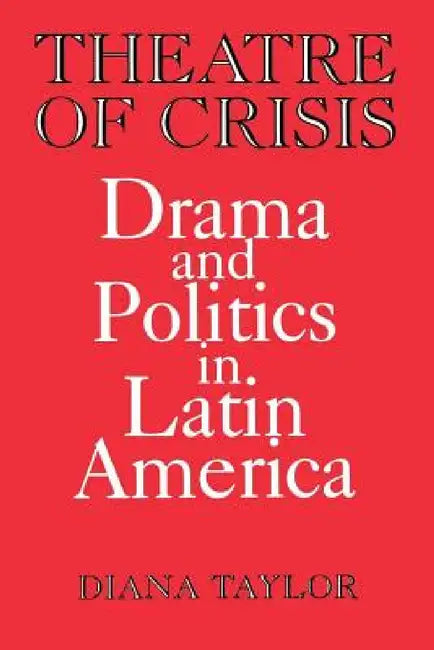 Theatre of Crisis: Drama and Politics in Latin America by Diana Taylor