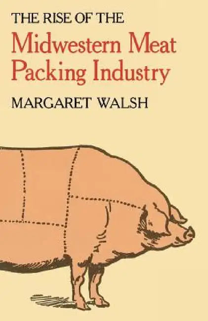 The Rise of the Midwestern Meat Packing Industry by Margaret Walsh