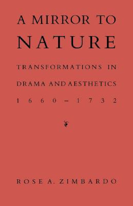A Mirror to Nature: Transformations in Drama and Aesthetics 1660-1732 by Rose A. Zimbardo