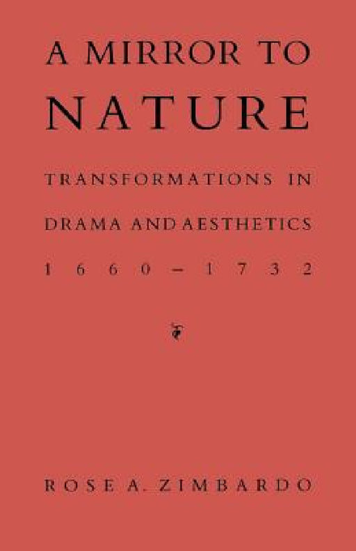 A Mirror to Nature: Transformations in Drama and Aesthetics 1660-1732 by Rose A. Zimbardo
