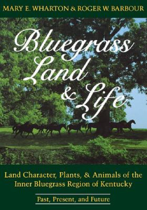 Bluegrass Land and Life: Land Character, Plants, and Animals of the Inner Bluegrass Region of Kentucky: Past, Present, and Future by Mary E. Wharton, Roger W. Barbour
