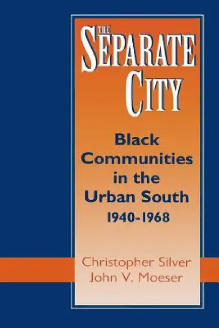 The Separate City: Black Communities in the Urban South, 1940-1968 by Christopher Silver, John V. Moeser