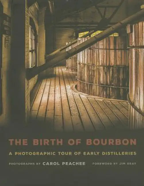 The Birth of Bourbon: A Photographic Tour of Early Distilleries by Carol Peachee