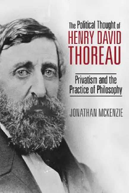 The Political Thought of Henry David Thoreau: Privatism and the Practice of Philosophy by Jonathan McKenzie