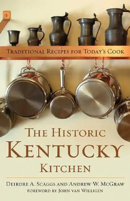 The Historic Kentucky Kitchen: Traditional Recipes for Today's Cook by Deirdre A. Scaggs, Andrew W. McGraw, John Van Willigen