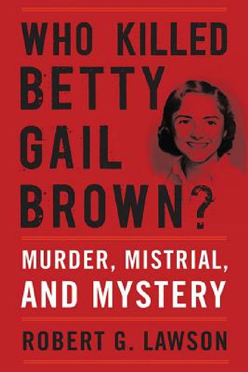 Who Killed Betty Gail Brown?: Murder, Mistrial, and Mystery by Robert G. Lawson
