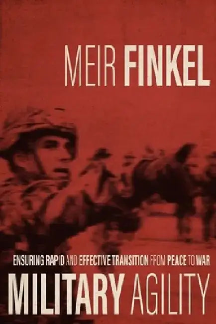 Military Agility: Ensuring Rapid and Effective Transition from Peace to War by Meir Finkel