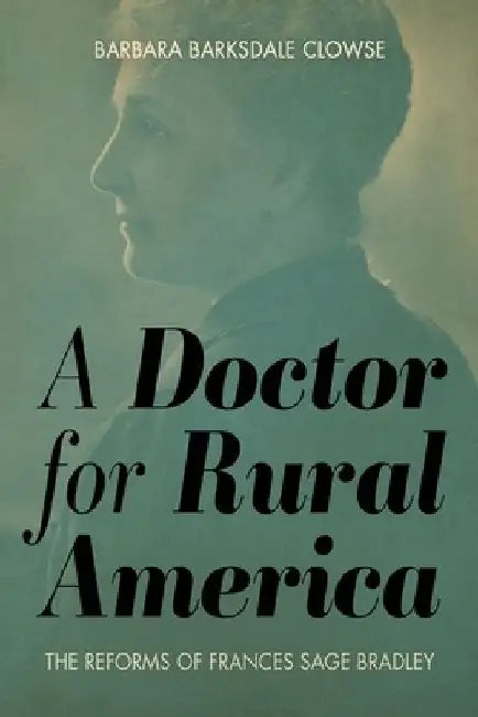 A Doctor for Rural America: The Reforms of Frances Sage Bradley by Barbara Barksdale Clowse