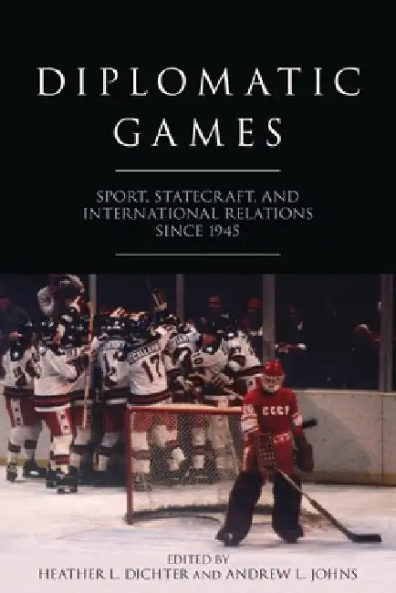 Diplomatic Games: Sport, Statecraft, and International Relations Since 1945 by Heather L. Dichter