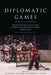 Diplomatic Games: Sport, Statecraft, and International Relations Since 1945 by Heather L. Dichter