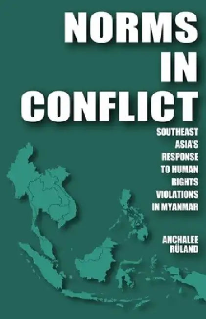 Norms in Conflict: Southeast Asia's Response to Human Rights Violations in Myanmar by Anchalee Rüland