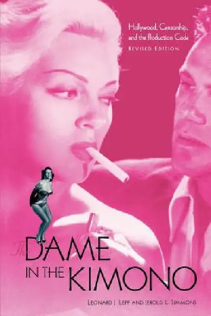 The Dame in the Kimono: Hollywood, Censorship, and the Production Code by Leonard J. Leff, Jerold L. Simmons