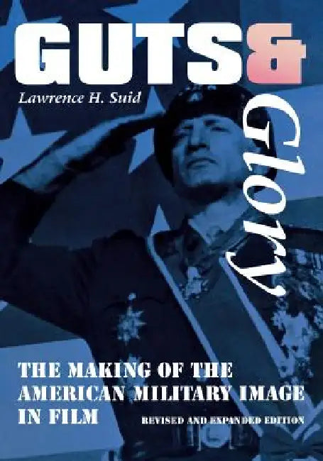 Guts and Glory: The Making of the American Military Image in Film by Lawrence H. Suid