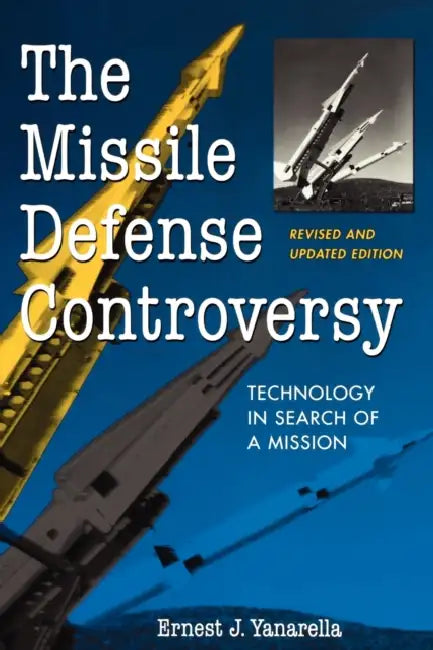 The Missile Defense Controversy: Technology in Search of a Mission by Ernest J. Yanarella