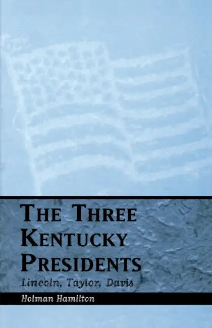 Three Kentucky Presidents: Lincoln, Taylor, Davis by Holman Hamilton