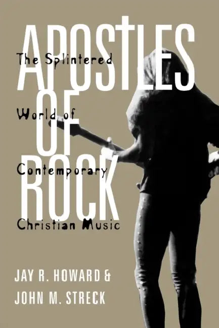 Apostles of Rock: The Splintered World of Contemporary Christian Music by Jay R. Howard, John M. Streck