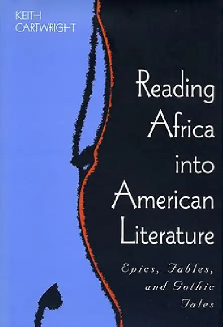Reading Africa Into American Literature: Epics, Fables, and Gothic Tales by Keith Cartwright