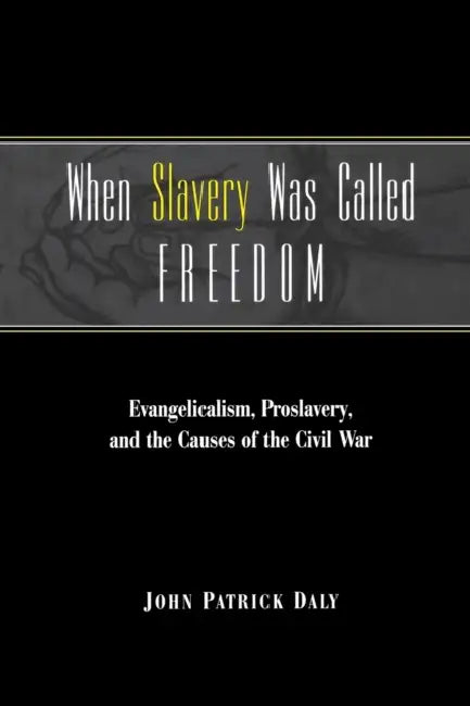 When Slavery Was Called Freedom: Evangelicalism, Proslavery, and the Causes of the Civil War by John Patrick Daly