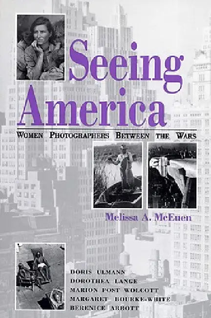Seeing America: Women Photographers Between the Wars by Melissa A. McEuen