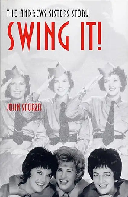 Swing It!: The Andrews Sisters Story by John Sforza