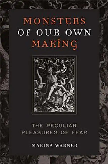 Monsters of Our Own Making: The Peculiar Pleasures of Fear by Marina Warner