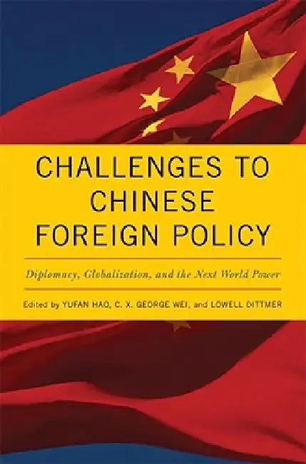 Challenges to Chinese Foreign Policy: Diplomacy, Globalization, and the Next World Power by Yufan Hao, C. X. George Wei, Lowell Dittmer