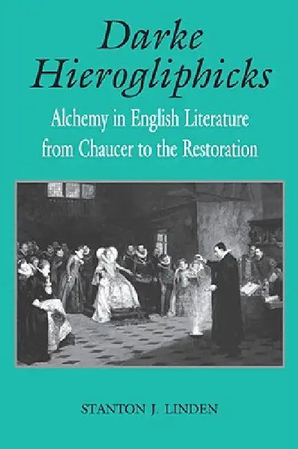 Darke Hierogliphicks: Alchemy in English Literature from Chaucer to the Restoration by Stanton J. Linden