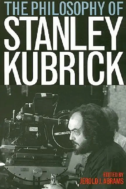 The Philosophy of Stanley Kubrick by Jerold J. Abrams