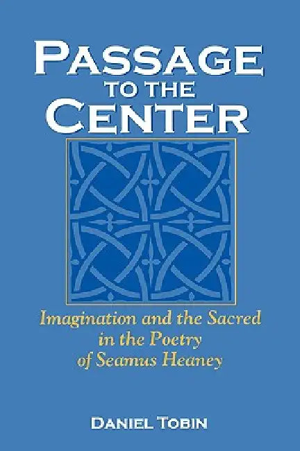 Passage to the Center: Imagination and the Sacred in the Poetry of Seamus Heaney by Daniel Tobin