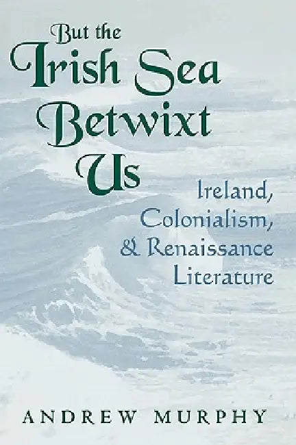 But the Irish Sea Betwixt Us: Ireland, Colonialism, and Renaissance Literature by Andrew Murphy