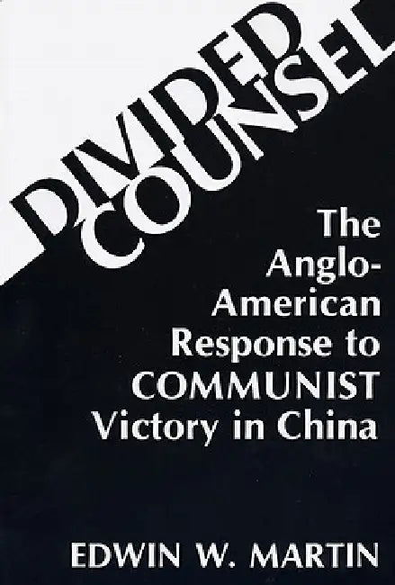 Divided Counsel: The Anglo-American Response to Communist Victory in China by Edwin W. Martin