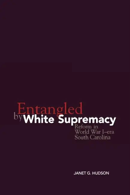 Entangled by White Supremacy: Reform in World War I-Era South Carolina by Janet G. Hudson