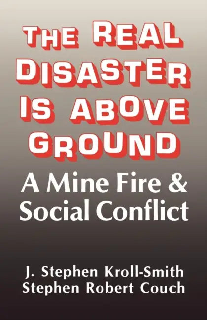 The Real Disaster Is Above Ground: A Mine Fire and Social Conflict by J. Stephen Kroll-Smith, Stephen Robert Couch