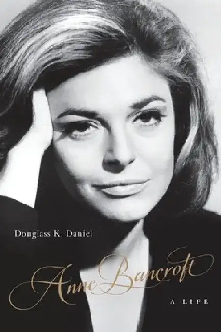 Anne Bancroft: A Life by Douglass K. Daniel