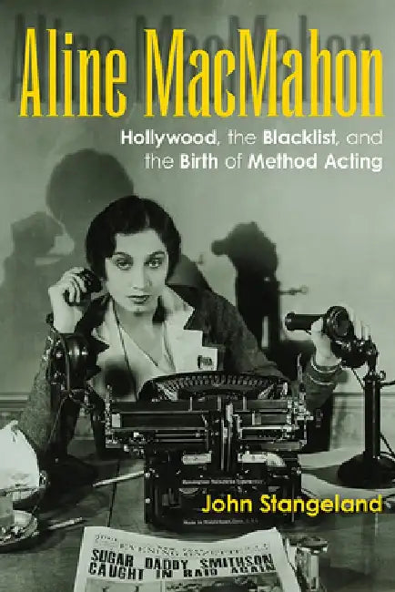 Aline Macmahon: Hollywood, the Blacklist, and the Birth of Method Acting by John Stangeland