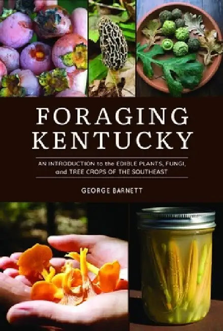 Foraging Kentucky: An Introduction to the Edible Plants, Fungi, and Tree Crops of the Southeast by George Barnett