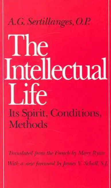 The Intellectual Life: Its Spirit, Conditions, Methods by A. G. Sertillanges