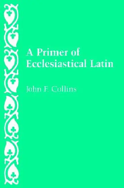A Primer of Ecclesiastical Latin by Collins, John F.