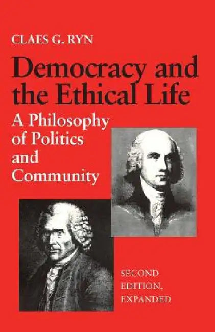 Democracy and the Ethical Life A Philosophy of Politics and Community, Second Edition Expanded by Claes G. Ryn