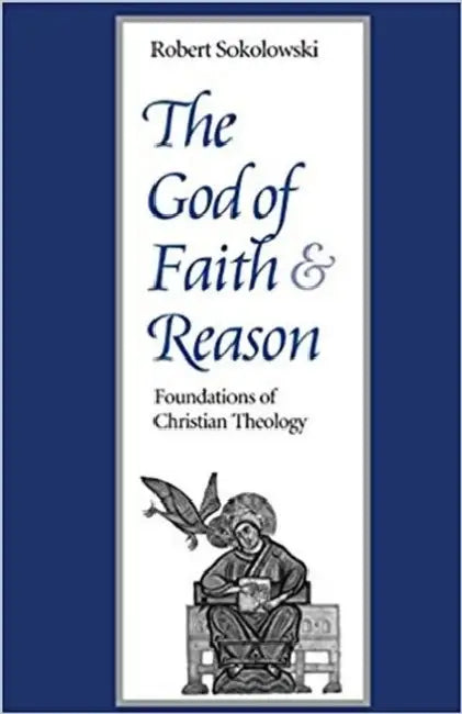 The God of Faith and Reason Foundations of Christian Theology by Robert Sokolowski