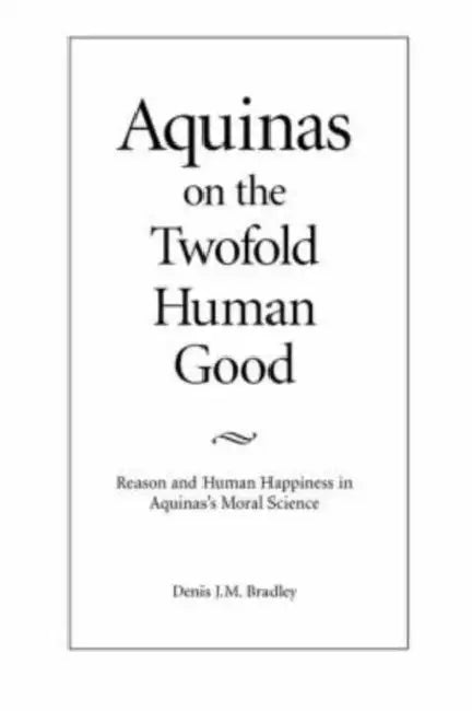 Aquinas on the Twofold Human Good by Denis J. M. Bradley