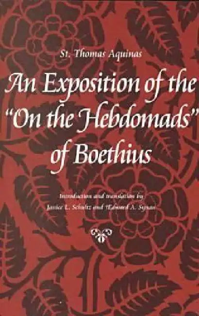 An Exposition of the on the Hebdomads of Boethius by Thomas Aquinas, Janice L. Schultz, Edward a. Synan