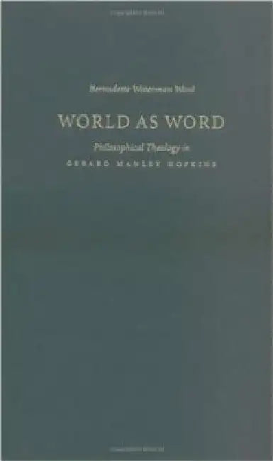 World as Word: Philosophical Theology in Gerard Manley Hopkins by Bernadette Waterman Ward